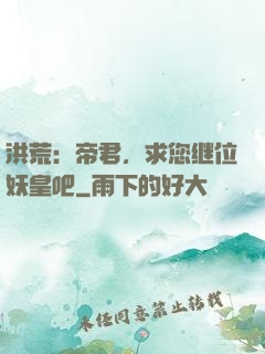 洪荒：帝君，求您继位妖皇吧