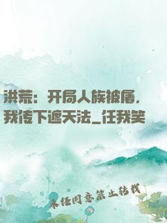洪荒：开局人族被屠，我传下遮天法