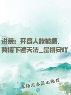 洪荒：开局人族被屠，我传下遮天法