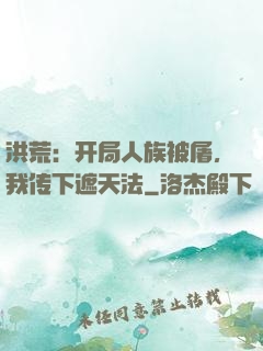 洪荒：开局人族被屠，我传下遮天法