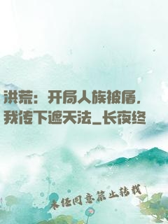 洪荒：开局人族被屠，我传下遮天法