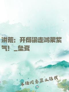 洪荒：开局偷走鸿蒙紫气！