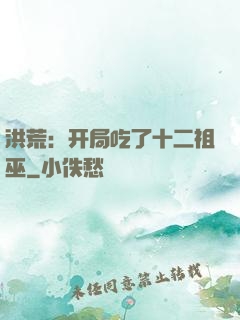 洪荒：开局吃了十二祖巫