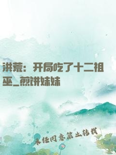 洪荒：开局吃了十二祖巫