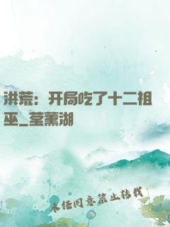 洪荒：开局吃了十二祖巫