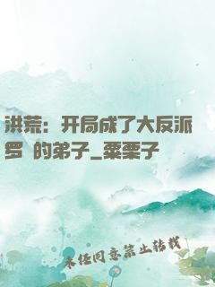 洪荒：开局成了大反派罗睺的弟子