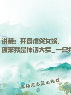 洪荒：开局虐哭女娲，原来我是神话大罗