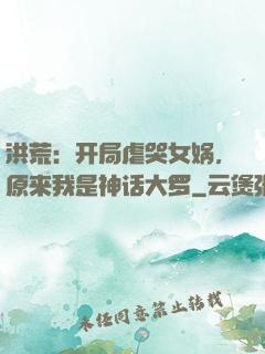 洪荒：开局虐哭女娲，原来我是神话大罗
