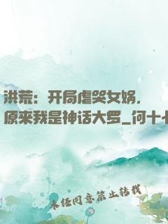 洪荒：开局虐哭女娲，原来我是神话大罗