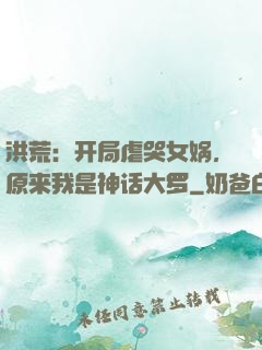 洪荒：开局虐哭女娲，原来我是神话大罗