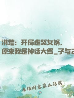 洪荒：开局虐哭女娲，原来我是神话大罗