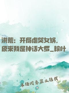 洪荒：开局虐哭女娲，原来我是神话大罗