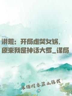 洪荒：开局虐哭女娲，原来我是神话大罗
