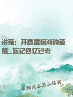 洪荒：开局震惊鸿钧道祖