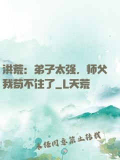 洪荒：弟子太强，师父我苟不住了