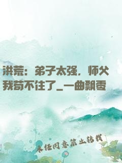 洪荒：弟子太强，师父我苟不住了