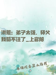 洪荒：弟子太强，师父我苟不住了
