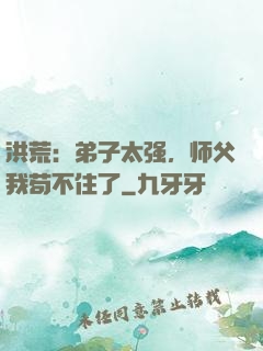 洪荒：弟子太强，师父我苟不住了
