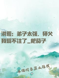 洪荒：弟子太强，师父我苟不住了