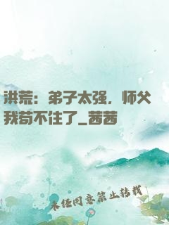 洪荒：弟子太强，师父我苟不住了