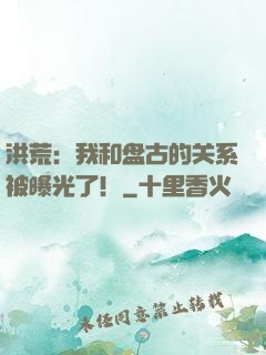 洪荒：我和盘古的关系被曝光了！