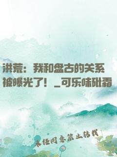 洪荒：我和盘古的关系被曝光了！