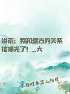 洪荒：我和盘古的关系被曝光了！