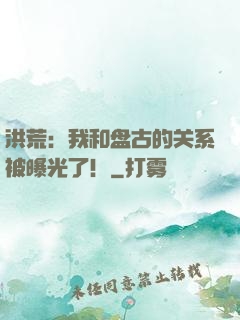 洪荒：我和盘古的关系被曝光了！