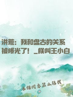 洪荒：我和盘古的关系被曝光了！