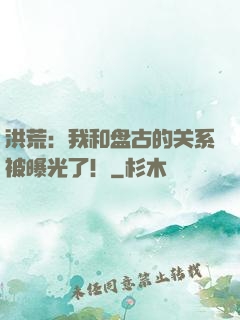 洪荒：我和盘古的关系被曝光了！