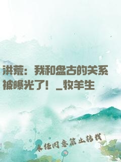 洪荒：我和盘古的关系被曝光了！