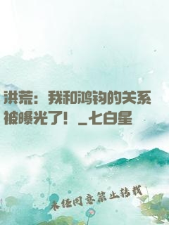 洪荒：我和鸿钧的关系被曝光了！