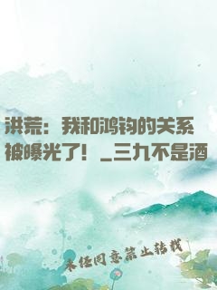 洪荒：我和鸿钧的关系被曝光了！