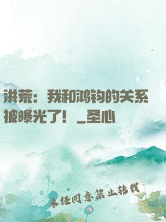 洪荒：我和鸿钧的关系被曝光了！