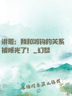 洪荒：我和鸿钧的关系被曝光了！