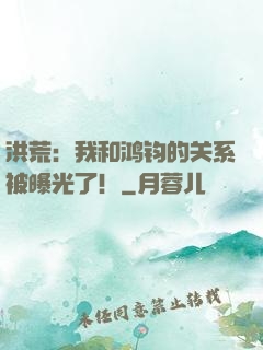 洪荒：我和鸿钧的关系被曝光了！