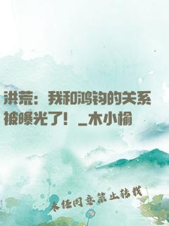 洪荒：我和鸿钧的关系被曝光了！