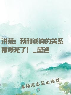 洪荒：我和鸿钧的关系被曝光了！