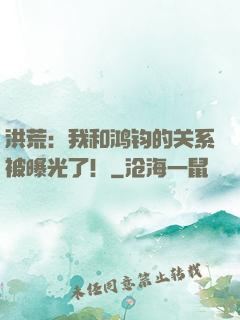 洪荒：我和鸿钧的关系被曝光了！