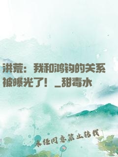 洪荒：我和鸿钧的关系被曝光了！