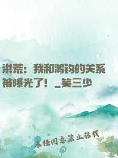 洪荒：我和鸿钧的关系被曝光了！