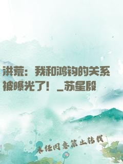 洪荒：我和鸿钧的关系被曝光了！