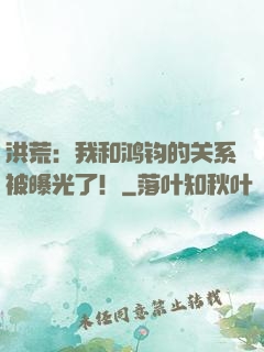 洪荒：我和鸿钧的关系被曝光了！