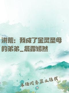 洪荒：我成了金灵圣母的弟弟