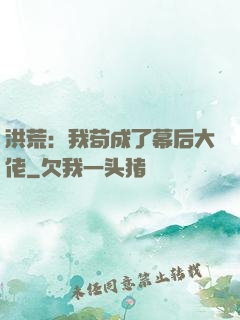 洪荒：我苟成了幕后大佬