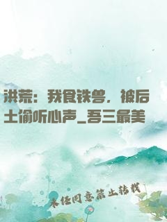 洪荒：我食铁兽，被后土偷听心声