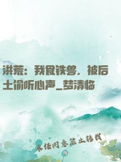 洪荒：我食铁兽，被后土偷听心声