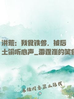 洪荒：我食铁兽，被后土偷听心声