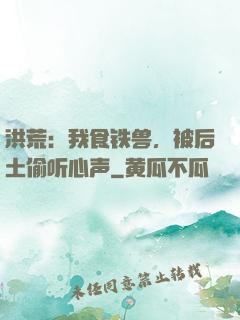 洪荒：我食铁兽，被后土偷听心声