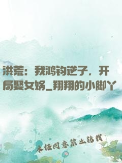 洪荒：我鸿钧逆子，开局娶女娲
